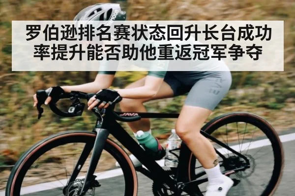 罗伯逊排名赛状态回升长台成功率提升能否助他重返冠军争夺