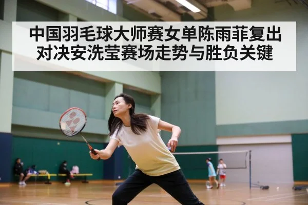 中国羽毛球大师赛女单陈雨菲复出对决安洗莹赛场走势与胜负关键