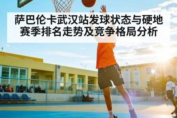 萨巴伦卡武汉站发球状态与硬地赛季排名走势及竞争格局分析