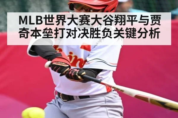 MLB世界大赛大谷翔平与贾奇本垒打对决胜负关键分析