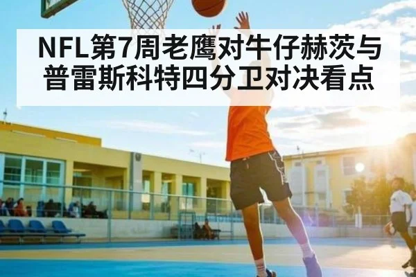 NFL第7周老鹰对牛仔赫茨与普雷斯科特四分卫对决看点